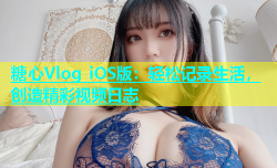 糖心Vlog iOS版：轻松记录生活，创造精彩视频日志