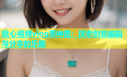 糖心视频vlog原神图：探索创意编辑与分享的乐趣