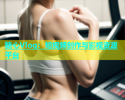 糖心Vlog:短视频创作与影视资源平台 第1张 糖心Vlog:短视频创作与影视资源平台 第1张