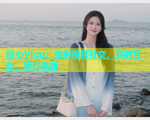 糖心Vlog:精彩视频社交,实时互动,等你来嗨 第1张 糖心Vlog:精彩视频社交,实时互动,等你来嗨 第1张