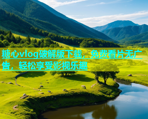 糖心vlog破解版下载，免费看片无广告，轻松享受影视乐趣  第2张
