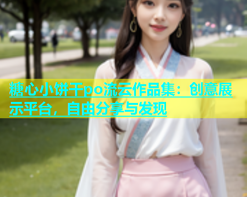 糖心小饼干po流云作品集：创意展示平台，自由分享与发现  第1张
