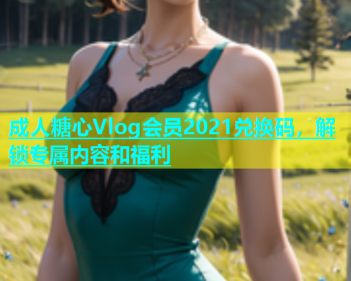 成人糖心Vlog会员2021兑换码，解锁专属内容和福利  第1张