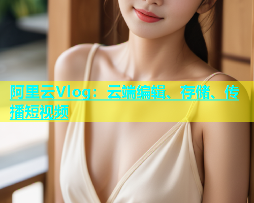 阿里云Vlog：云端编辑、存储、传播短视频  第1张