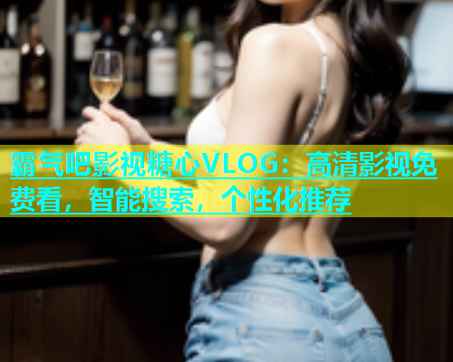 霸气吧影视糖心VLOG：高清影视免费看，智能搜索，个性化推荐  第1张